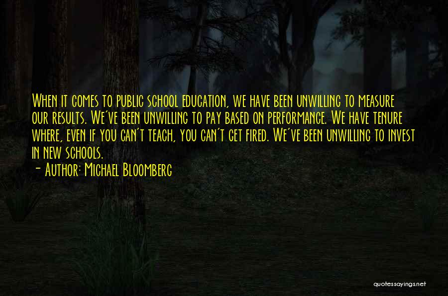 Michael Bloomberg Quotes: When It Comes To Public School Education, We Have Been Unwilling To Measure Our Results. We've Been Unwilling To Pay