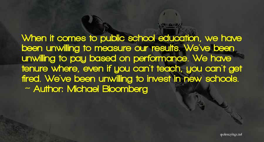Michael Bloomberg Quotes: When It Comes To Public School Education, We Have Been Unwilling To Measure Our Results. We've Been Unwilling To Pay