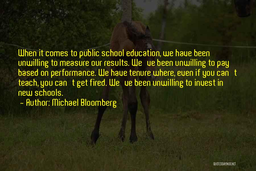 Michael Bloomberg Quotes: When It Comes To Public School Education, We Have Been Unwilling To Measure Our Results. We've Been Unwilling To Pay