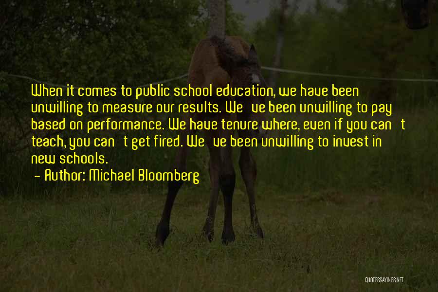 Michael Bloomberg Quotes: When It Comes To Public School Education, We Have Been Unwilling To Measure Our Results. We've Been Unwilling To Pay