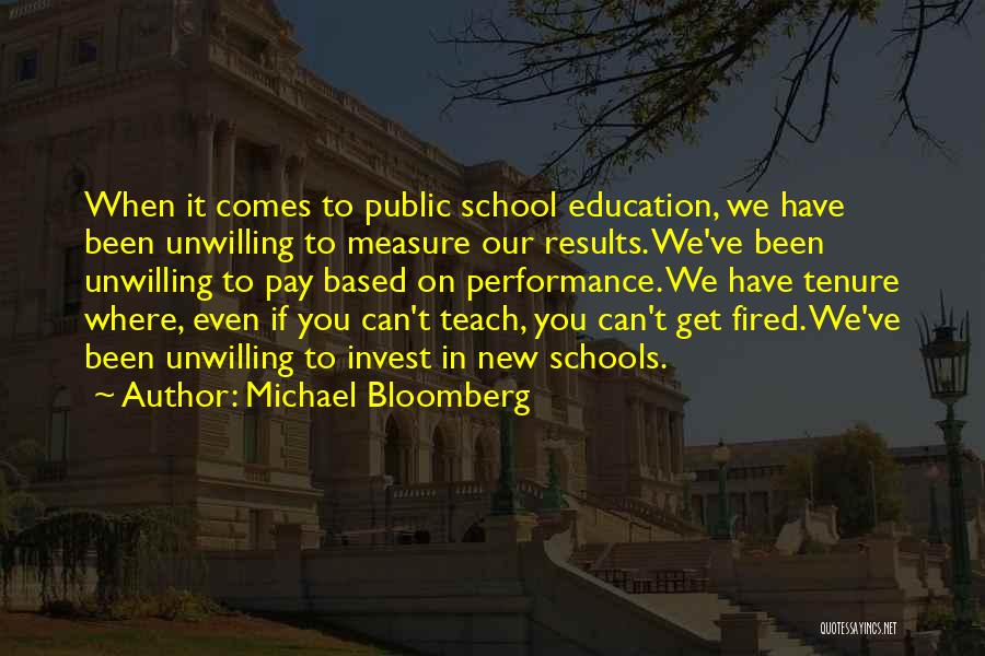 Michael Bloomberg Quotes: When It Comes To Public School Education, We Have Been Unwilling To Measure Our Results. We've Been Unwilling To Pay