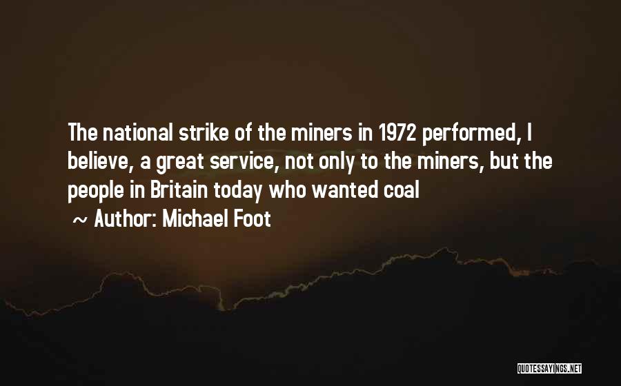 Michael Foot Quotes: The National Strike Of The Miners In 1972 Performed, I Believe, A Great Service, Not Only To The Miners, But