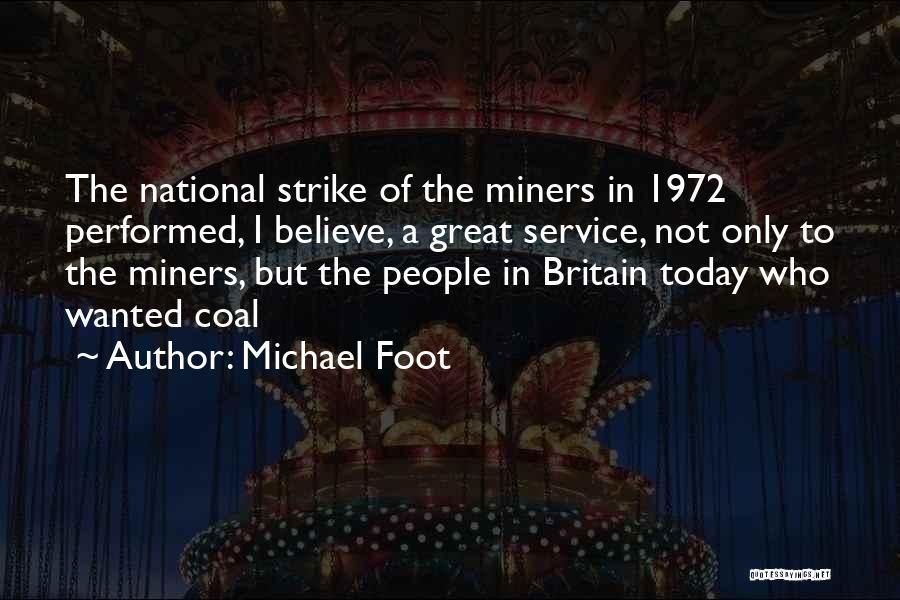 Michael Foot Quotes: The National Strike Of The Miners In 1972 Performed, I Believe, A Great Service, Not Only To The Miners, But