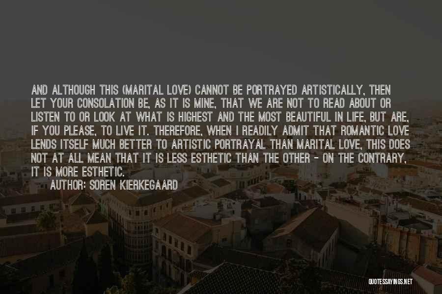 Soren Kierkegaard Quotes: And Although This (marital Love) Cannot Be Portrayed Artistically, Then Let Your Consolation Be, As It Is Mine, That We