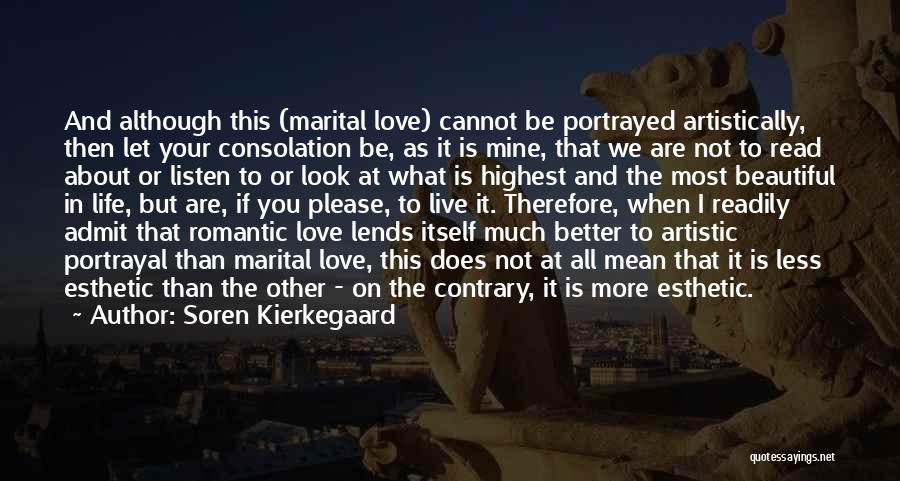 Soren Kierkegaard Quotes: And Although This (marital Love) Cannot Be Portrayed Artistically, Then Let Your Consolation Be, As It Is Mine, That We