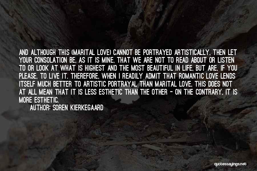 Soren Kierkegaard Quotes: And Although This (marital Love) Cannot Be Portrayed Artistically, Then Let Your Consolation Be, As It Is Mine, That We