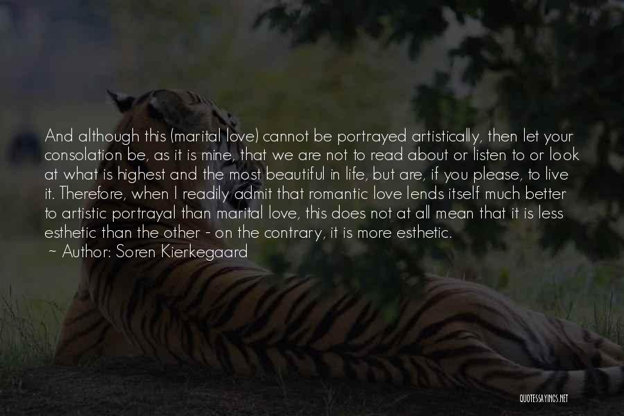 Soren Kierkegaard Quotes: And Although This (marital Love) Cannot Be Portrayed Artistically, Then Let Your Consolation Be, As It Is Mine, That We