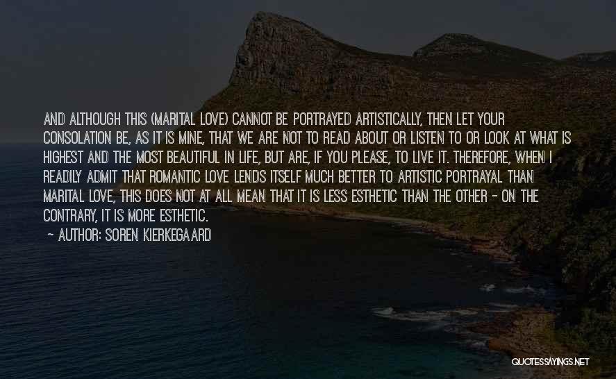 Soren Kierkegaard Quotes: And Although This (marital Love) Cannot Be Portrayed Artistically, Then Let Your Consolation Be, As It Is Mine, That We