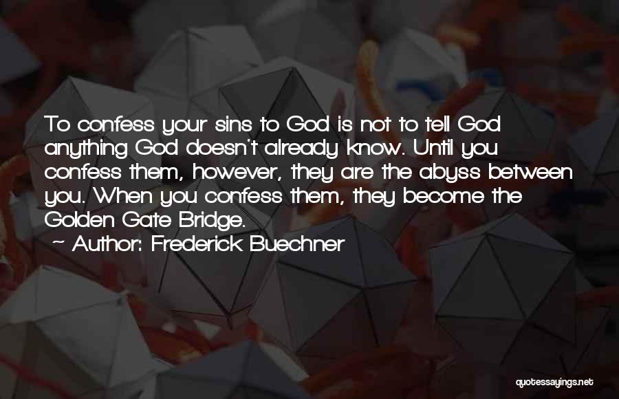 Frederick Buechner Quotes: To Confess Your Sins To God Is Not To Tell God Anything God Doesn't Already Know. Until You Confess Them,