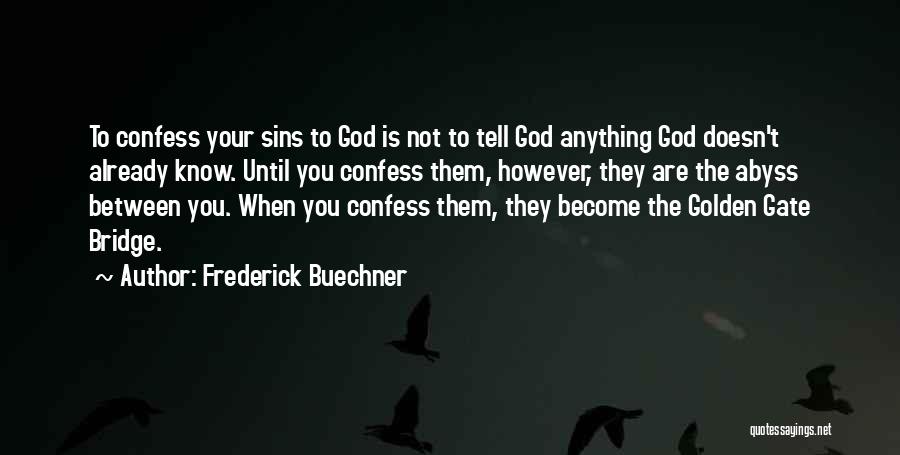 Frederick Buechner Quotes: To Confess Your Sins To God Is Not To Tell God Anything God Doesn't Already Know. Until You Confess Them,