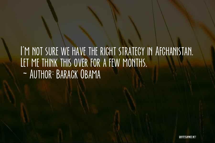 Barack Obama Quotes: I'm Not Sure We Have The Right Strategy In Afghanistan. Let Me Think This Over For A Few Months.