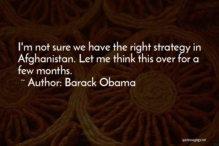 Barack Obama Quotes: I'm Not Sure We Have The Right Strategy In Afghanistan. Let Me Think This Over For A Few Months.