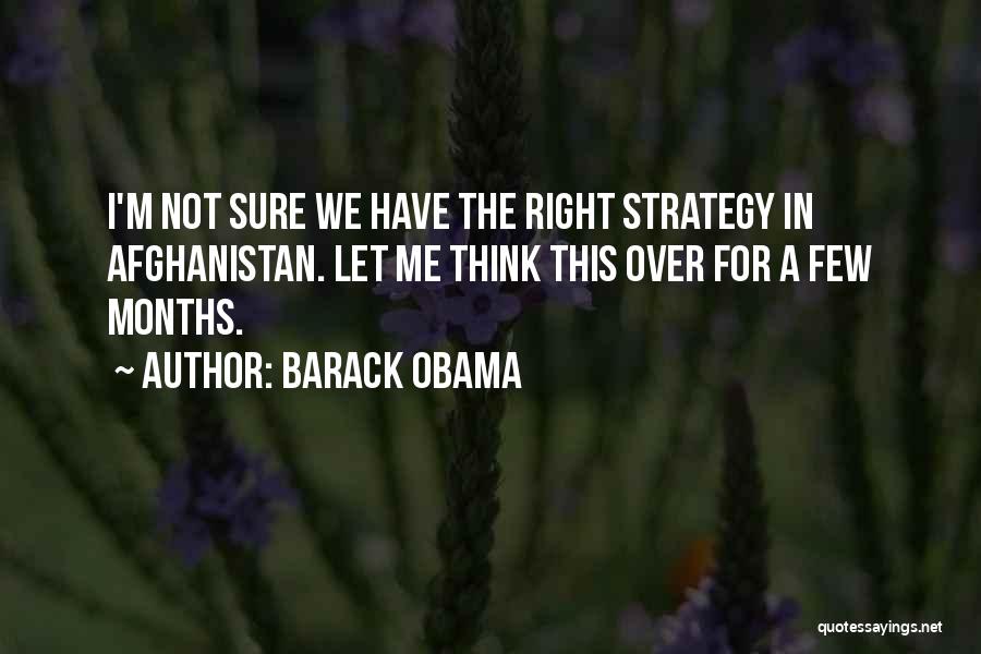 Barack Obama Quotes: I'm Not Sure We Have The Right Strategy In Afghanistan. Let Me Think This Over For A Few Months.