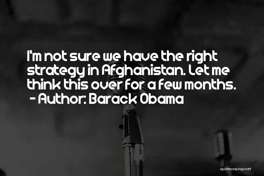 Barack Obama Quotes: I'm Not Sure We Have The Right Strategy In Afghanistan. Let Me Think This Over For A Few Months.