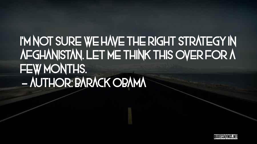 Barack Obama Quotes: I'm Not Sure We Have The Right Strategy In Afghanistan. Let Me Think This Over For A Few Months.