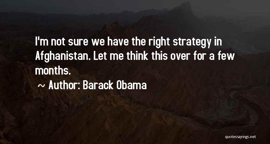 Barack Obama Quotes: I'm Not Sure We Have The Right Strategy In Afghanistan. Let Me Think This Over For A Few Months.