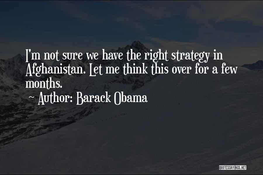 Barack Obama Quotes: I'm Not Sure We Have The Right Strategy In Afghanistan. Let Me Think This Over For A Few Months.