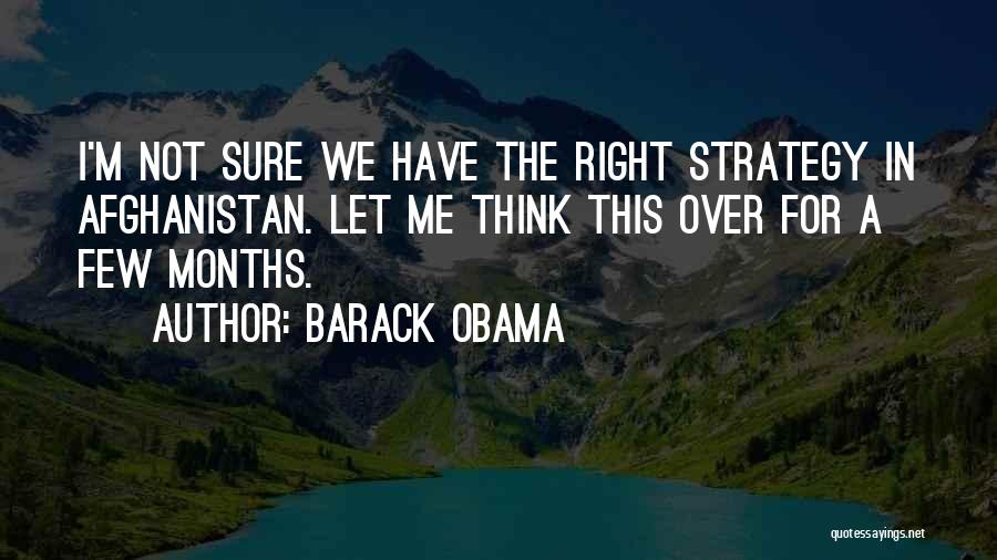 Barack Obama Quotes: I'm Not Sure We Have The Right Strategy In Afghanistan. Let Me Think This Over For A Few Months.