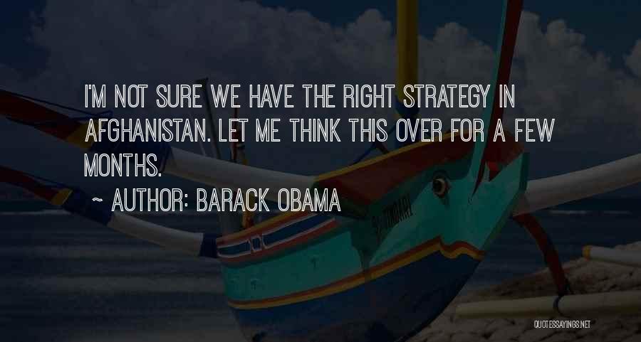 Barack Obama Quotes: I'm Not Sure We Have The Right Strategy In Afghanistan. Let Me Think This Over For A Few Months.