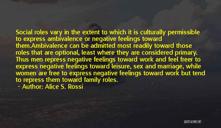 Alice S. Rossi Quotes: Social Roles Vary In The Extent To Which It Is Culturally Permissible To Express Ambivalence Or Negative Feelings Toward Them.ambivalence