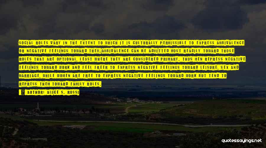 Alice S. Rossi Quotes: Social Roles Vary In The Extent To Which It Is Culturally Permissible To Express Ambivalence Or Negative Feelings Toward Them.ambivalence