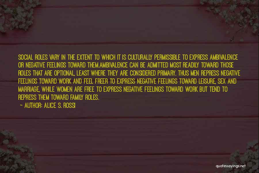 Alice S. Rossi Quotes: Social Roles Vary In The Extent To Which It Is Culturally Permissible To Express Ambivalence Or Negative Feelings Toward Them.ambivalence