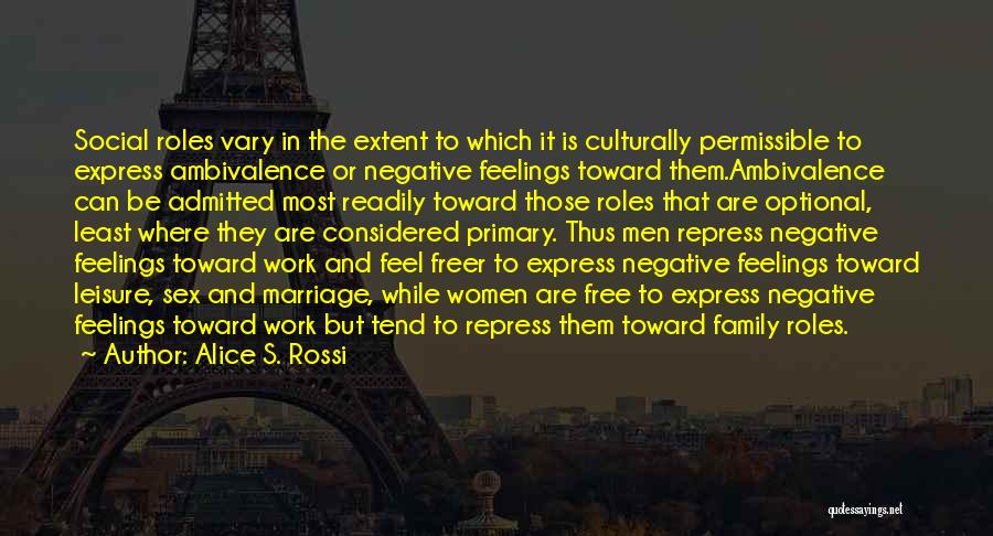 Alice S. Rossi Quotes: Social Roles Vary In The Extent To Which It Is Culturally Permissible To Express Ambivalence Or Negative Feelings Toward Them.ambivalence