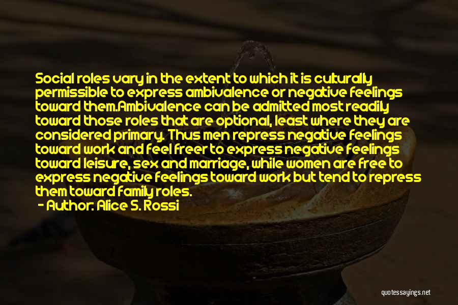 Alice S. Rossi Quotes: Social Roles Vary In The Extent To Which It Is Culturally Permissible To Express Ambivalence Or Negative Feelings Toward Them.ambivalence