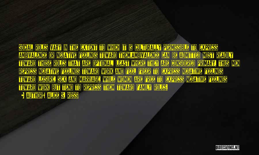 Alice S. Rossi Quotes: Social Roles Vary In The Extent To Which It Is Culturally Permissible To Express Ambivalence Or Negative Feelings Toward Them.ambivalence