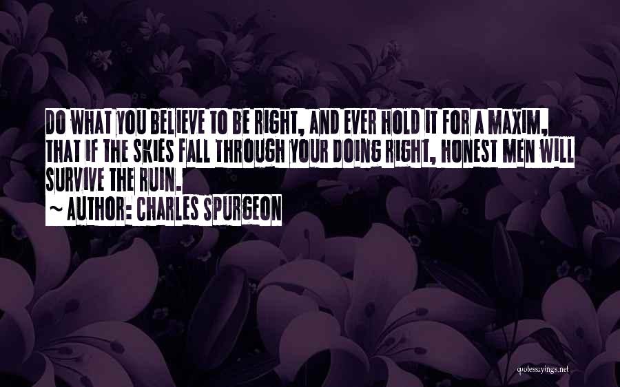 Charles Spurgeon Quotes: Do What You Believe To Be Right, And Ever Hold It For A Maxim, That If The Skies Fall Through
