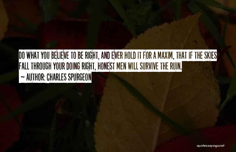 Charles Spurgeon Quotes: Do What You Believe To Be Right, And Ever Hold It For A Maxim, That If The Skies Fall Through