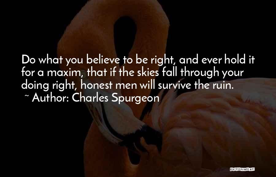 Charles Spurgeon Quotes: Do What You Believe To Be Right, And Ever Hold It For A Maxim, That If The Skies Fall Through