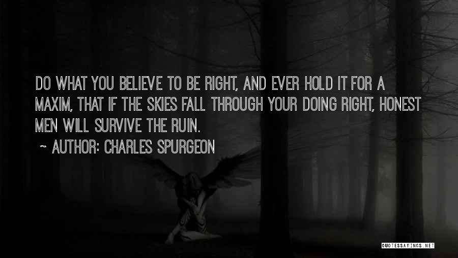 Charles Spurgeon Quotes: Do What You Believe To Be Right, And Ever Hold It For A Maxim, That If The Skies Fall Through