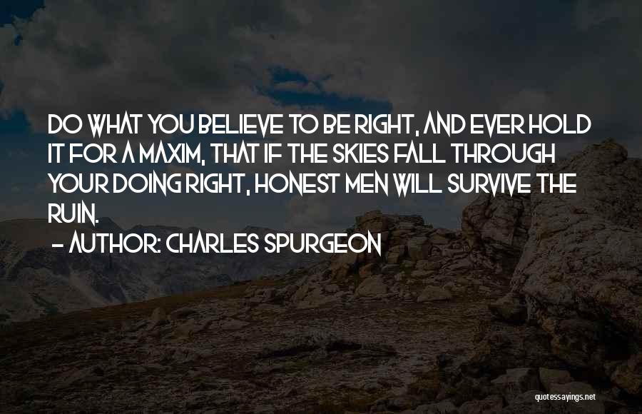 Charles Spurgeon Quotes: Do What You Believe To Be Right, And Ever Hold It For A Maxim, That If The Skies Fall Through