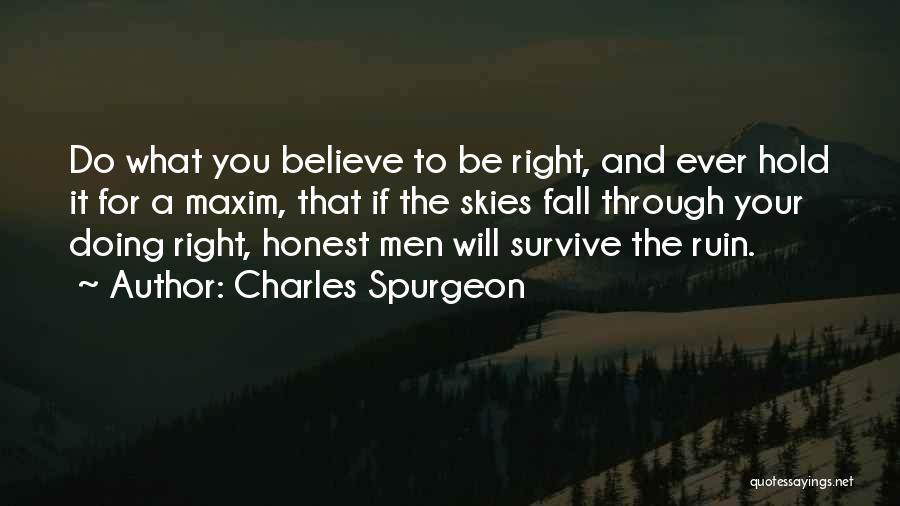 Charles Spurgeon Quotes: Do What You Believe To Be Right, And Ever Hold It For A Maxim, That If The Skies Fall Through
