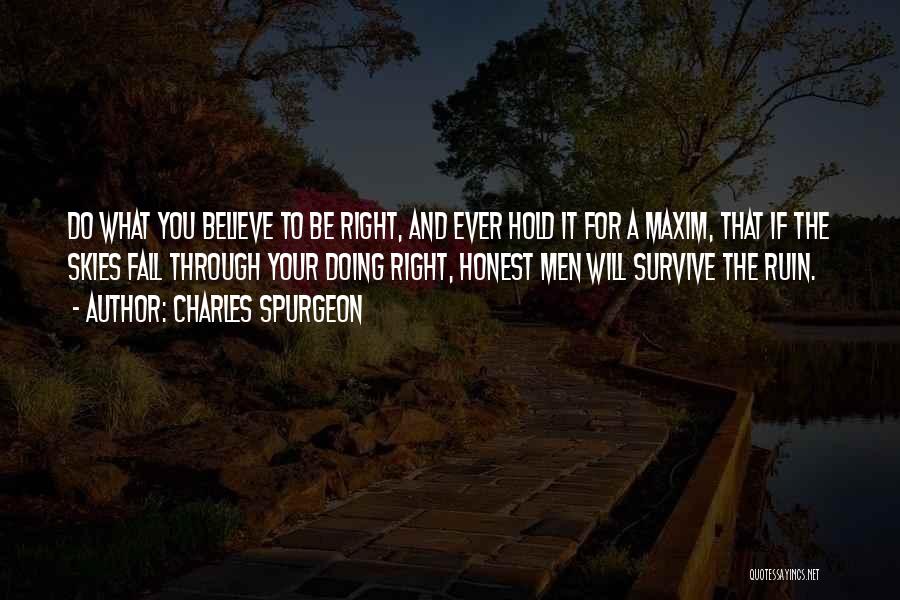 Charles Spurgeon Quotes: Do What You Believe To Be Right, And Ever Hold It For A Maxim, That If The Skies Fall Through