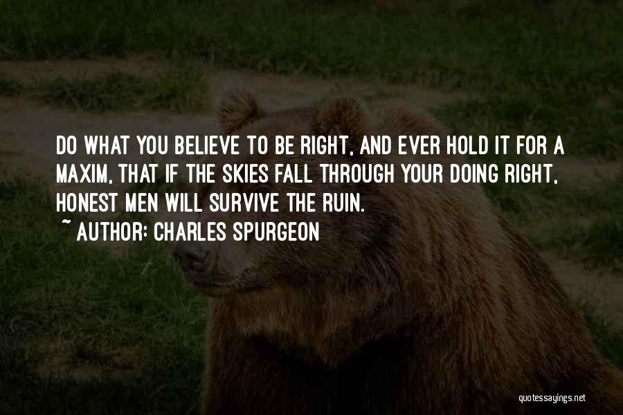 Charles Spurgeon Quotes: Do What You Believe To Be Right, And Ever Hold It For A Maxim, That If The Skies Fall Through
