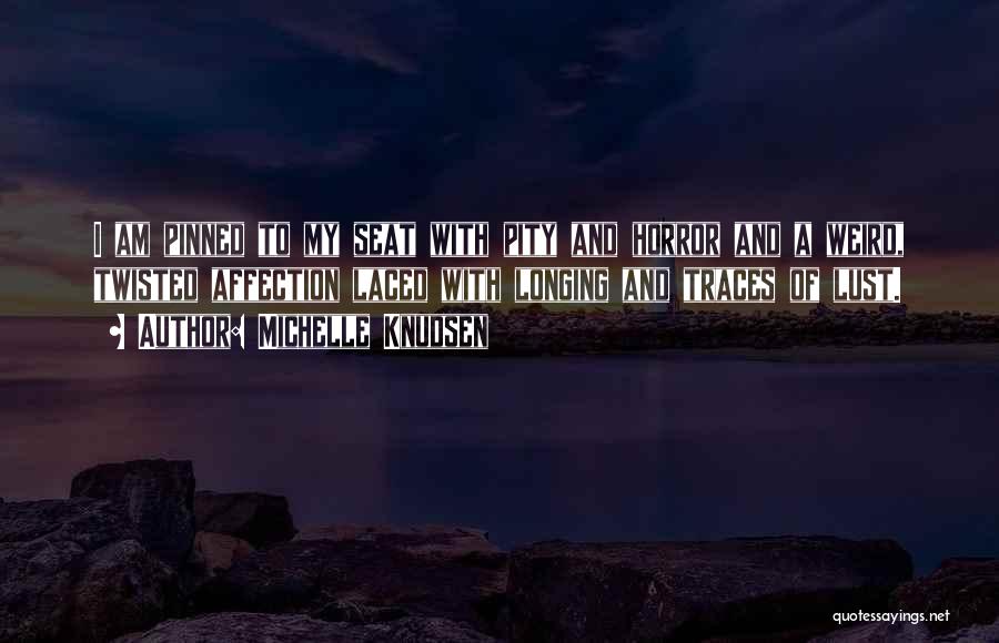 Michelle Knudsen Quotes: I Am Pinned To My Seat With Pity And Horror And A Weird, Twisted Affection Laced With Longing And Traces