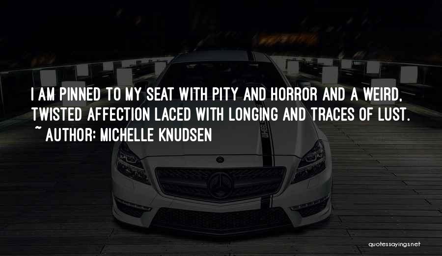 Michelle Knudsen Quotes: I Am Pinned To My Seat With Pity And Horror And A Weird, Twisted Affection Laced With Longing And Traces