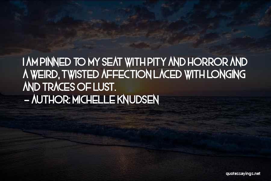 Michelle Knudsen Quotes: I Am Pinned To My Seat With Pity And Horror And A Weird, Twisted Affection Laced With Longing And Traces