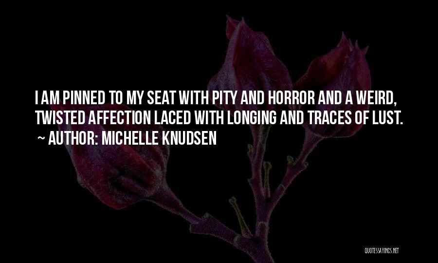 Michelle Knudsen Quotes: I Am Pinned To My Seat With Pity And Horror And A Weird, Twisted Affection Laced With Longing And Traces