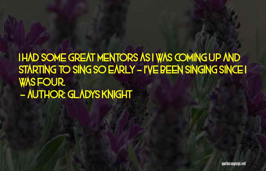 Gladys Knight Quotes: I Had Some Great Mentors As I Was Coming Up And Starting To Sing So Early - I've Been Singing