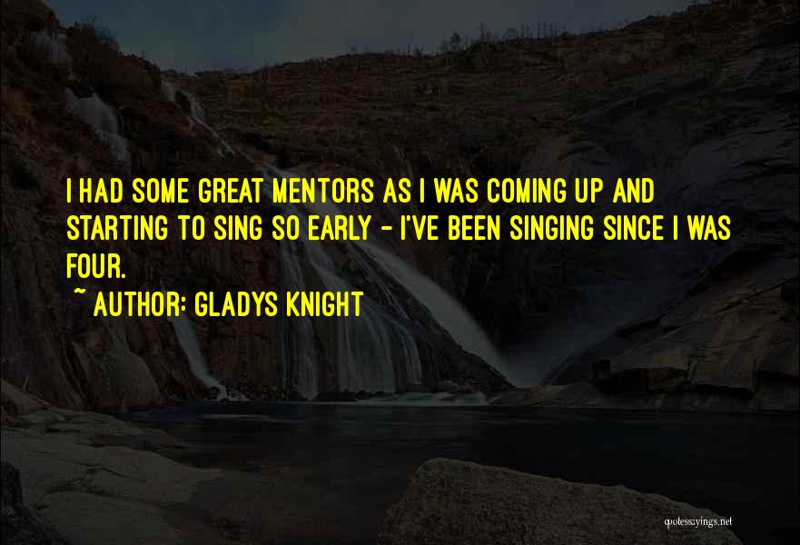 Gladys Knight Quotes: I Had Some Great Mentors As I Was Coming Up And Starting To Sing So Early - I've Been Singing