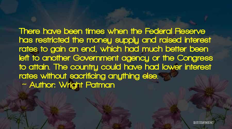 Wright Patman Quotes: There Have Been Times When The Federal Reserve Has Restricted The Money Supply And Raised Interest Rates To Gain An