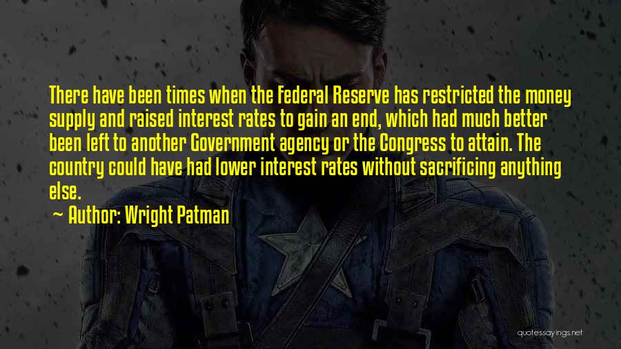 Wright Patman Quotes: There Have Been Times When The Federal Reserve Has Restricted The Money Supply And Raised Interest Rates To Gain An