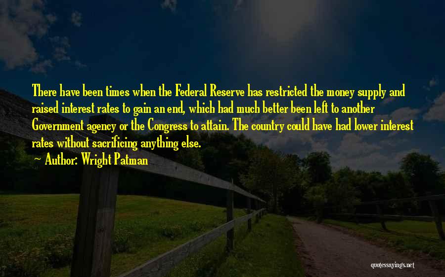 Wright Patman Quotes: There Have Been Times When The Federal Reserve Has Restricted The Money Supply And Raised Interest Rates To Gain An