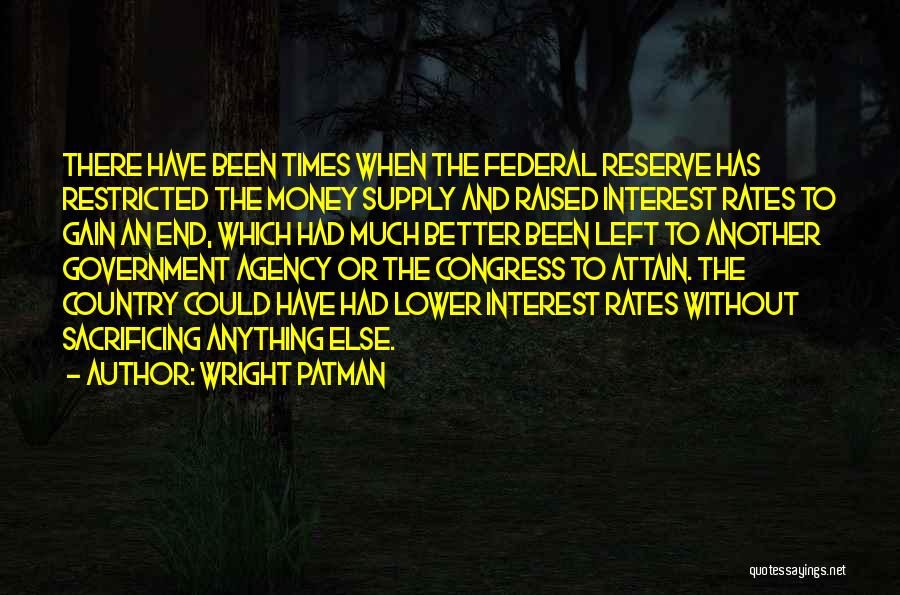 Wright Patman Quotes: There Have Been Times When The Federal Reserve Has Restricted The Money Supply And Raised Interest Rates To Gain An