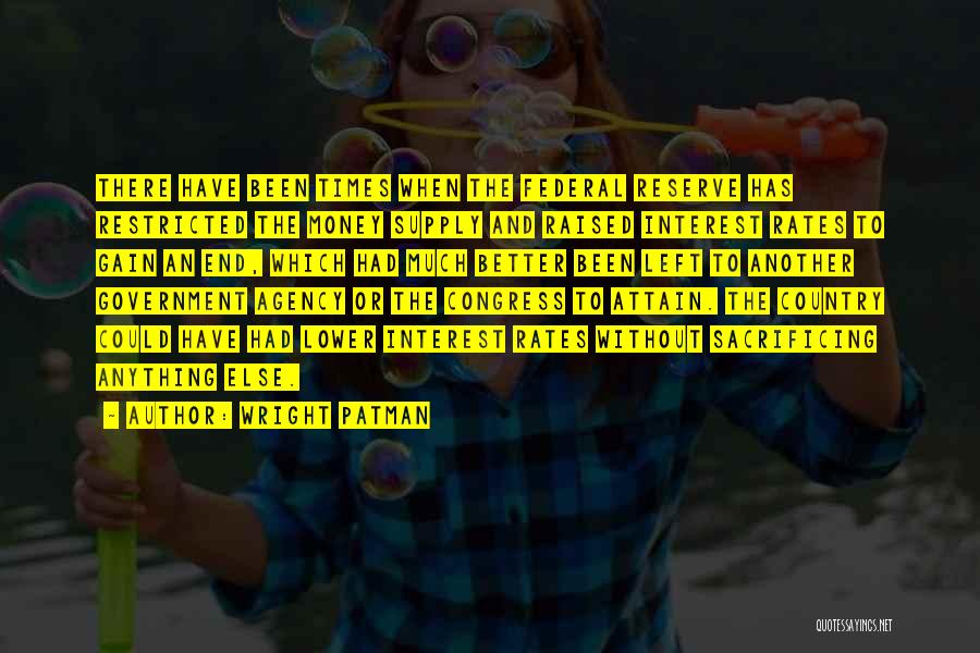 Wright Patman Quotes: There Have Been Times When The Federal Reserve Has Restricted The Money Supply And Raised Interest Rates To Gain An