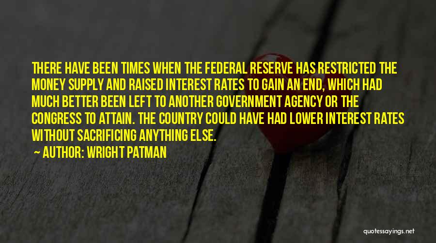 Wright Patman Quotes: There Have Been Times When The Federal Reserve Has Restricted The Money Supply And Raised Interest Rates To Gain An