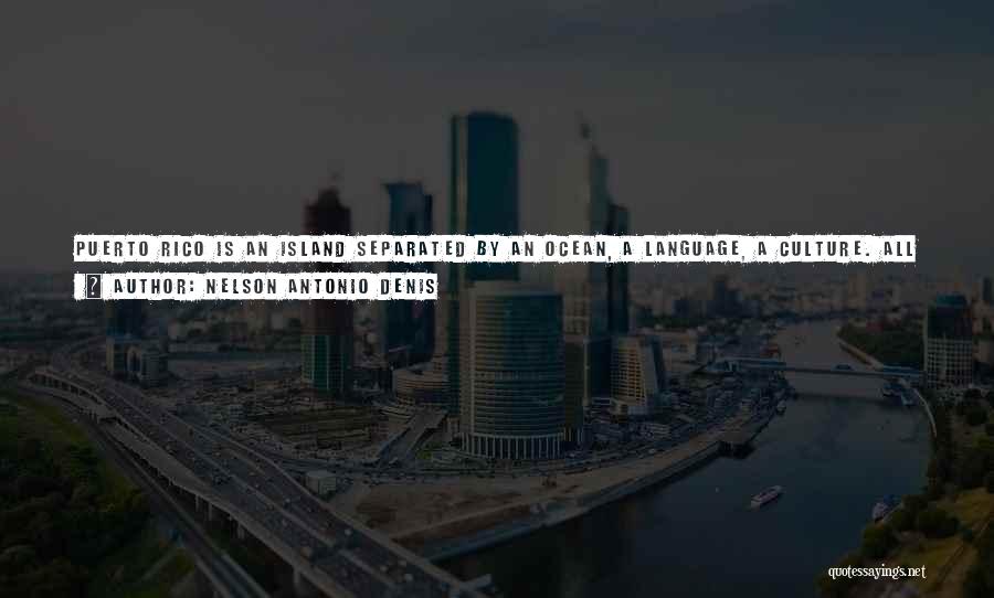 Nelson Antonio Denis Quotes: Puerto Rico Is An Island Separated By An Ocean, A Language, A Culture. All Of That Put It In A